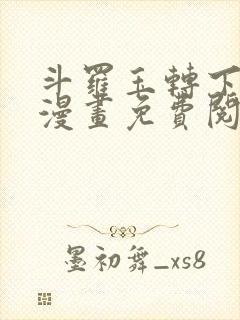斗罗玉转下拉式漫画免费阅读入口
