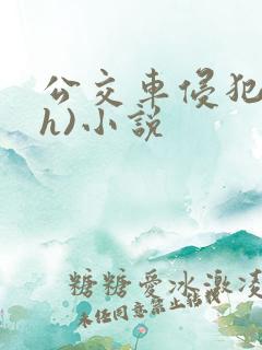 公交车侵犯肉(h)小说