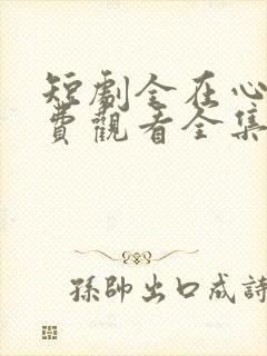 短剧全在心上免费观看全集高清版