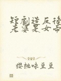 短剧造反后发现老婆是女帝