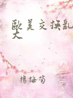 欧美交换乱淫粗大