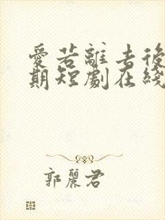 爱若离去后会无期短剧在线