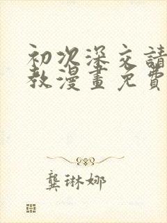 初次深交请多指教漫画免费笔趣阁