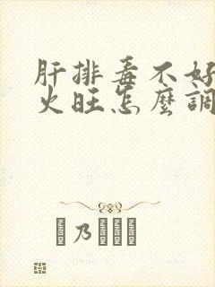 肝排毒不好 肝火旺怎么调理