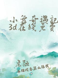 小舞奇遇记漫画3d在线免费观看