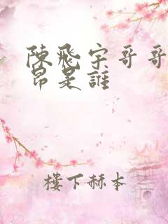 陈飞宇哥哥陈雨昂是谁