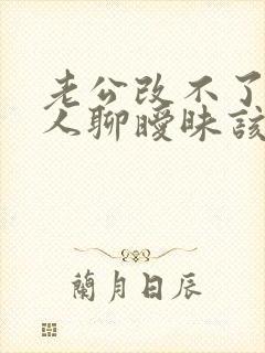 老公改不了和别人聊暧昧该怎么做