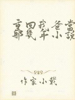 重回我爸当校草那几年小说免费阅读