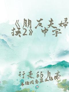 《朋友夫妇:交换2》中字