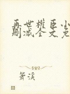 再世权臣小说未删减全文免费阅读