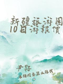 新疆旅游团报价10日游报价