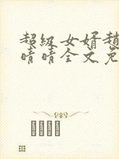 超级女婿赵旭李晴晴全文免费阅读终极版999