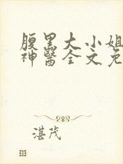 腹黑大小姐绝世神医全文免费阅读