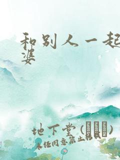 和别人一起操老婆