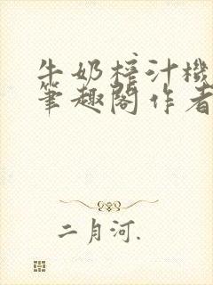 牛奶榨汁机po笔趣阁作者