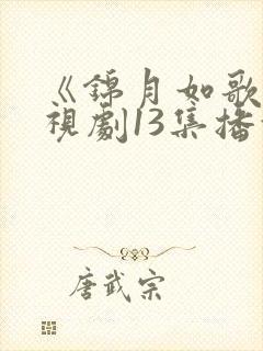 《锦月如歌》电视剧13集播放