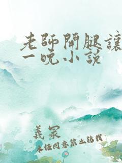 老师开腿让我爽一晚小说
