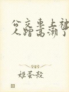 公交车上被陌生人蹭高潮了