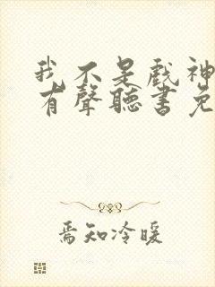 我不是戏神小说有声听书免费
