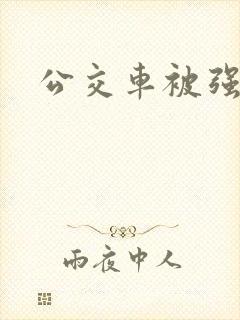 公交车被强小说