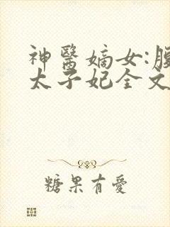 神医嫡女:腹黑太子妃全文在线阅读