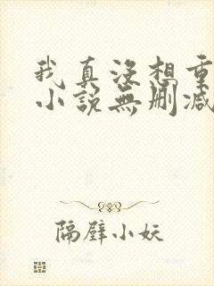 我真没想重生啊小说无删减正版在线阅读