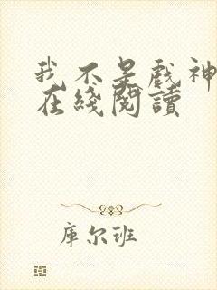 我不是戏神小说在线阅读