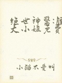 绝世神医:腹黑大小姐免费阅读全文