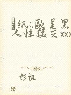 ·纸:.欧美黑人性猛交xxxx黑人