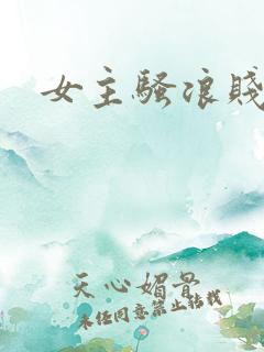 女主骚浪贱h