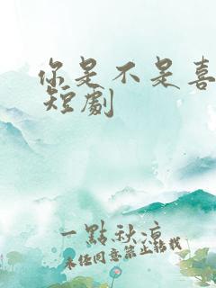 你是不是喜欢我 短剧