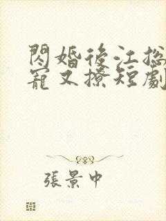 闪婚后江总他又宠又撩短剧免费