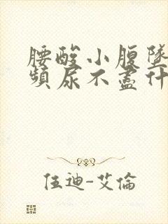 腰酸小腹坠胀尿频尿不尽什么原因