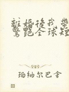 离婚后我带三宝惊艳全球短剧合集