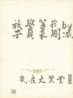 放学等我by酱子贝未删减txt