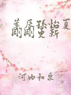 叶辰孙怡夏若雪刚刚更新
