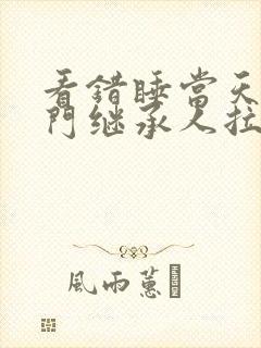 看错睡当天,豪门继承人拉着我领证小说