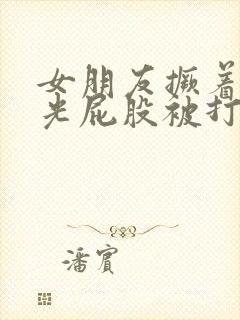 女朋友撅着白嫩光屁股被打作文