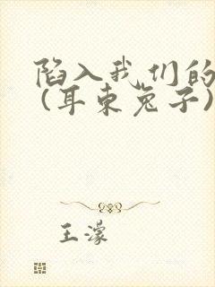 陷入我们的热恋 (耳东兔子)