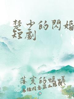 楚少的闪婚甜妻短剧