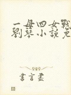 一母四女战一婿刘琴小说免费阅读