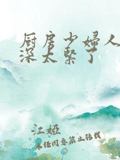 厨房少妇人妻好深太紧了
