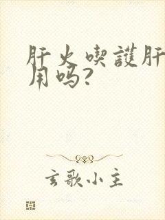 肝火吃护肝片有用吗?