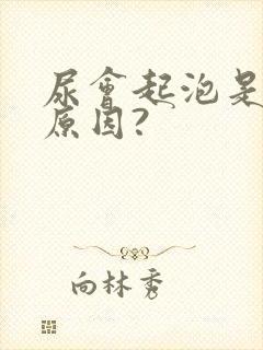 尿会起泡是什么原因?