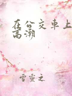 在公交车上插到高潮
