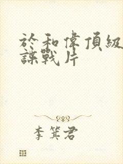于和伟顶级军统谍战片