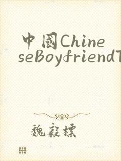 中国ChineseBoyfriendTV