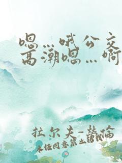嗯…哦公交车上高潮嗯…啊