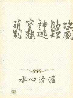 萌宝神助攻妈咪别想逃短剧全集播放