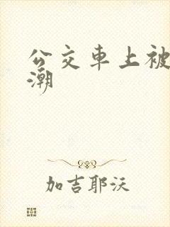 公交车上被摸高潮